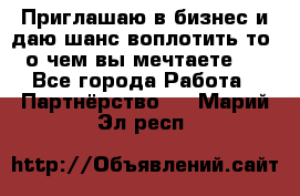 Приглашаю в бизнес и даю шанс воплотить то, о чем вы мечтаете!  - Все города Работа » Партнёрство   . Марий Эл респ.